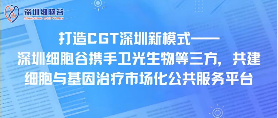 打造CGT深圳新模式—— 深圳K8凯发(中国)携手卫光生物等三方，共建细胞与基因治疗市场化公共服务平台